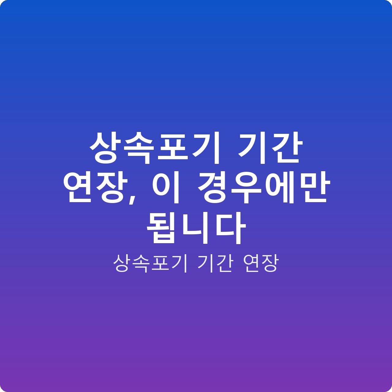 상속포기 기간 연장, 이 경우에만 됩니다