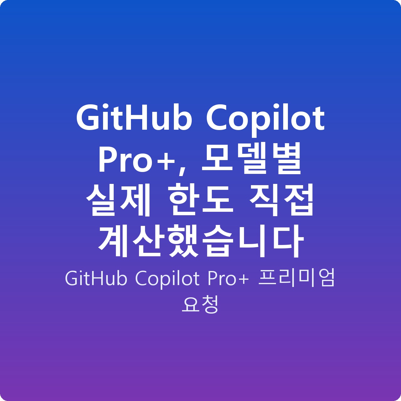 GitHub Copilot Pro+, 모델별 실제 한도 직접 계산했습니다