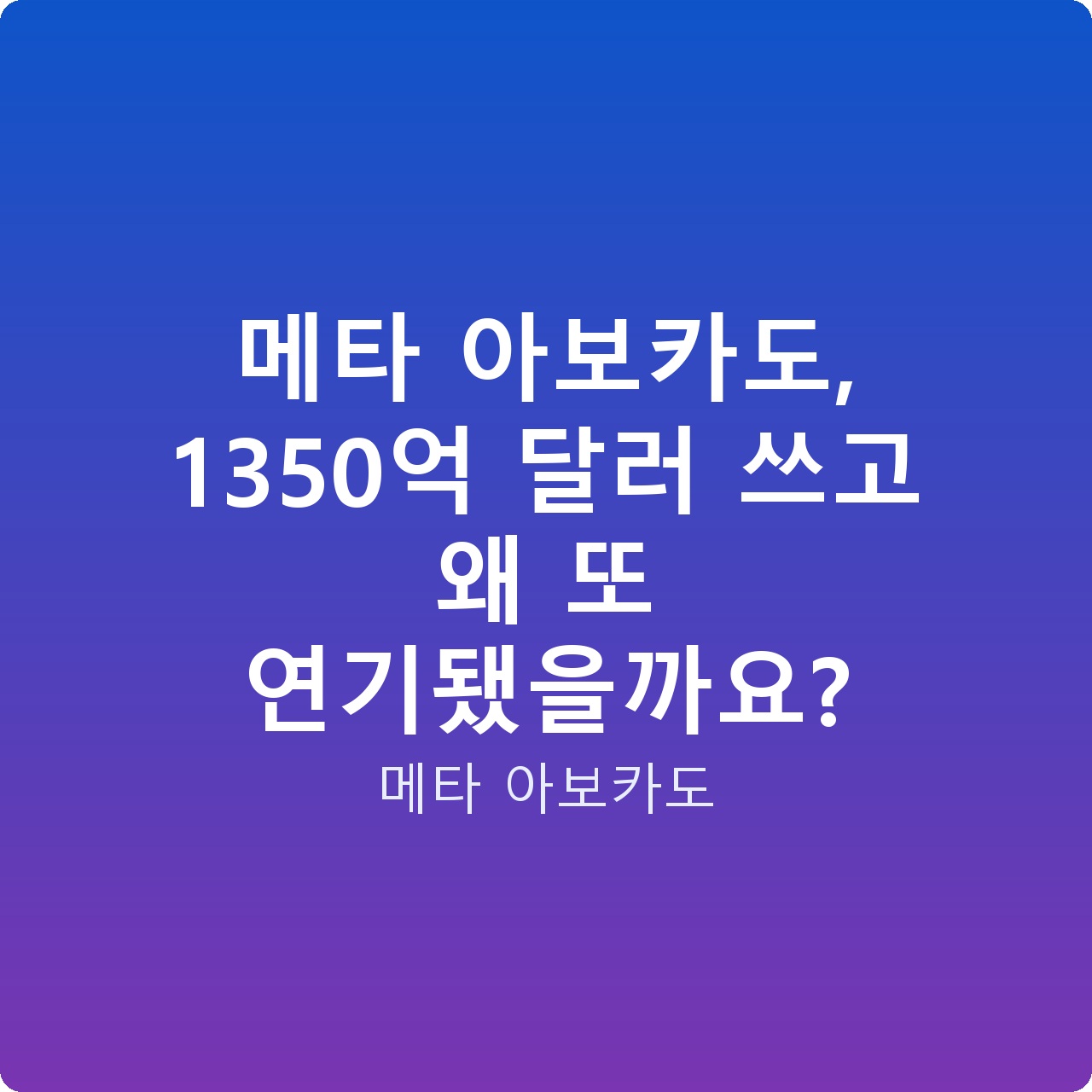 메타 아보카도, 1350억 달러 쓰고 왜 또 연기됐을까요?