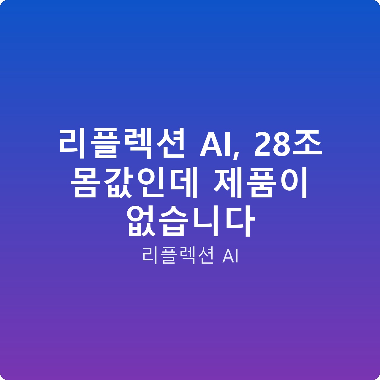 리플렉션 AI, 28조 몸값인데 제품이 없습니다