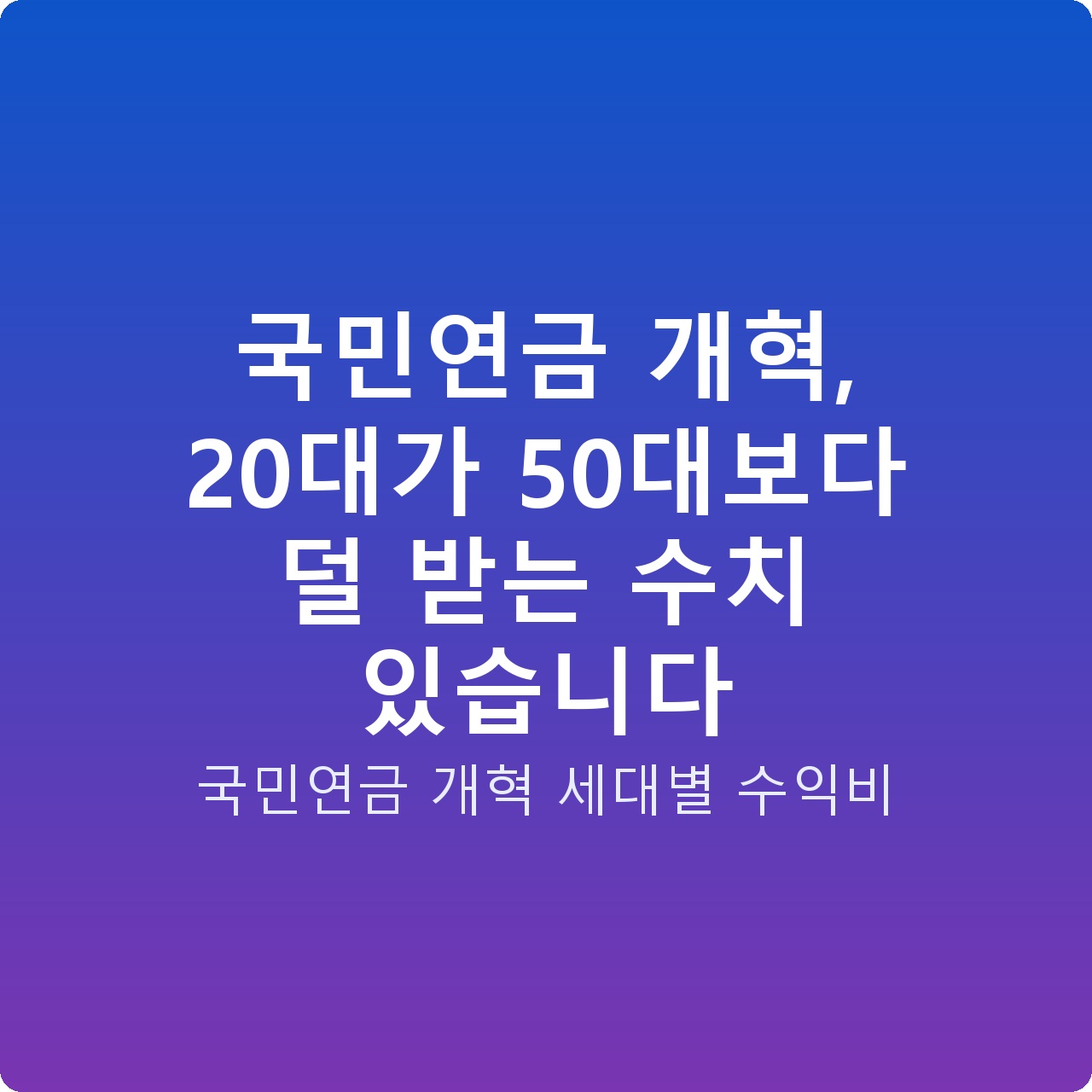 국민연금 개혁, 20대가 50대보다 덜 받는 수치 있습니다