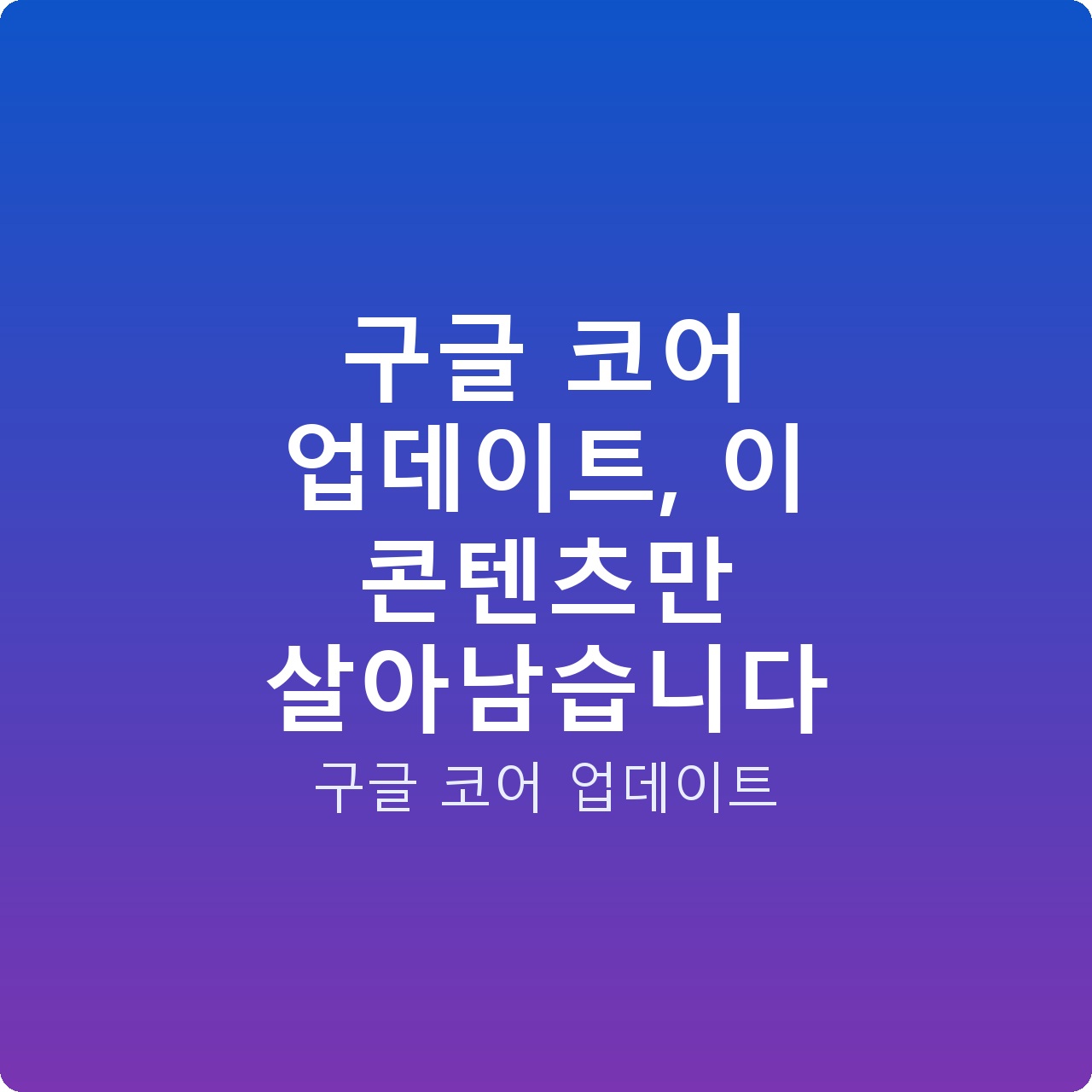 구글 코어 업데이트, 이 콘텐츠만 살아남습니다