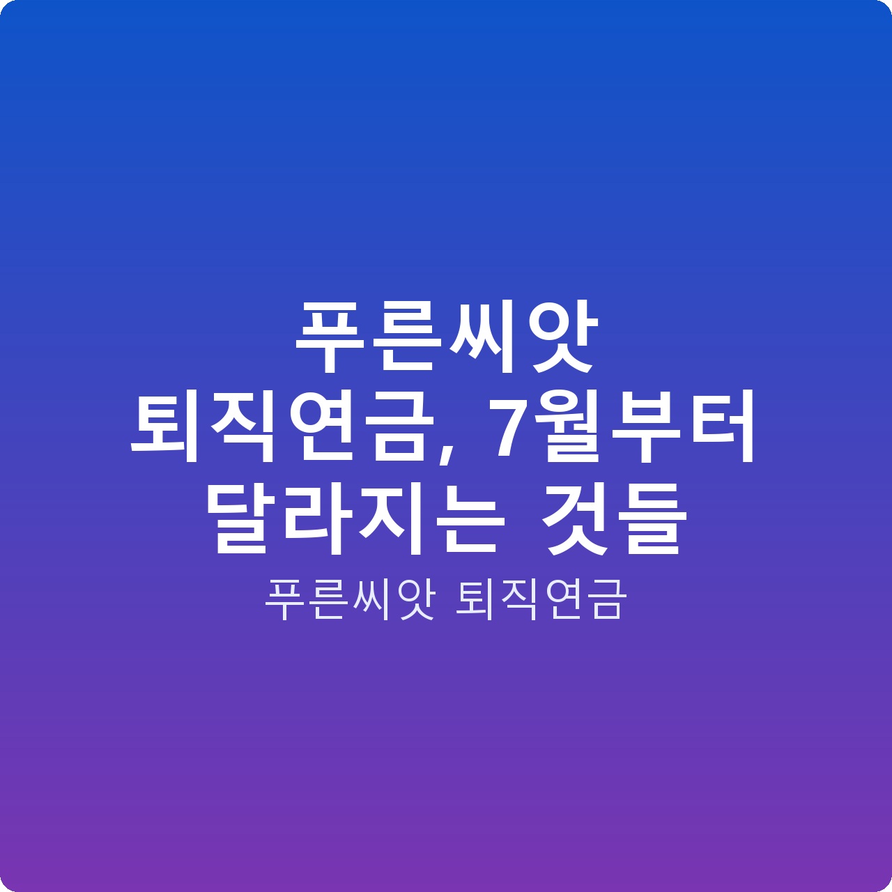 푸른씨앗 퇴직연금, 7월부터 달라지는 것들