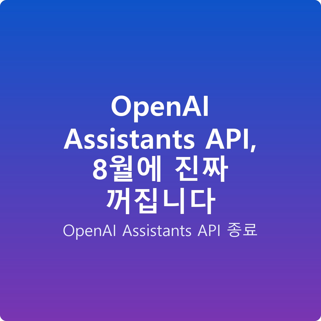 OpenAI Assistants API, 8월에 진짜 꺼집니다