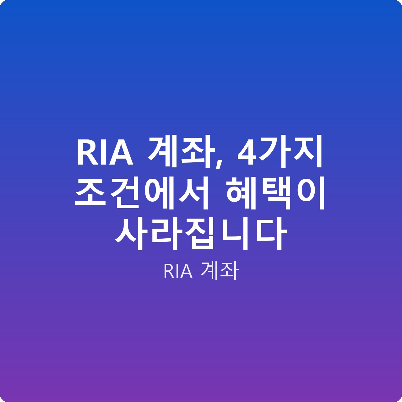 RIA 계좌, 4가지 조건에서 혜택이 사라집니다