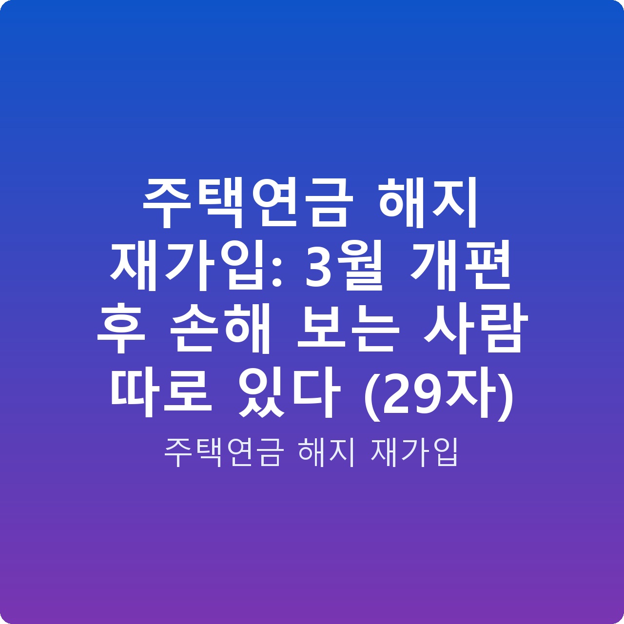 주택연금 해지 재가입: 3월 개편 후 손해 보는 사람 따로 있다 (29자)