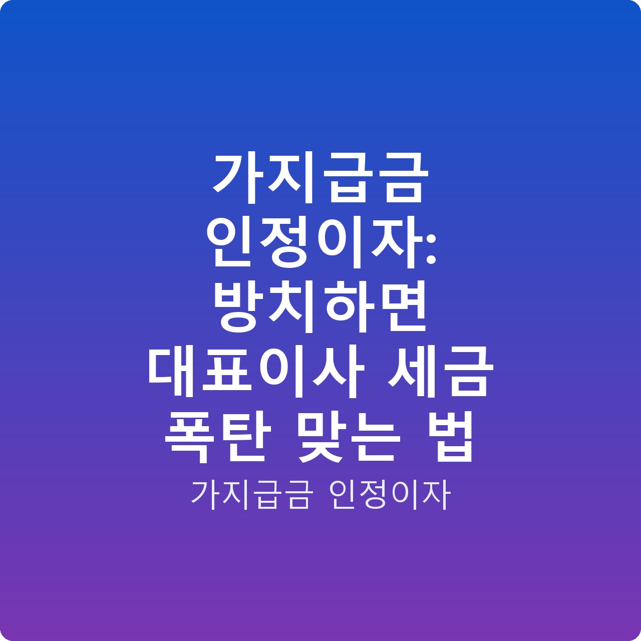 가지급금 인정이자: 방치하면 대표이사 세금 폭탄 맞는 법