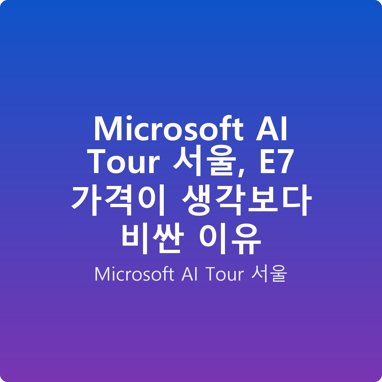 Microsoft AI Tour 서울, E7 가격이 생각보다 비싼 이유