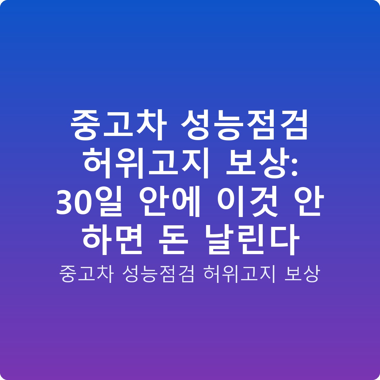 중고차 성능점검 허위고지 보상: 30일 안에 이것 안 하면 돈 날린다