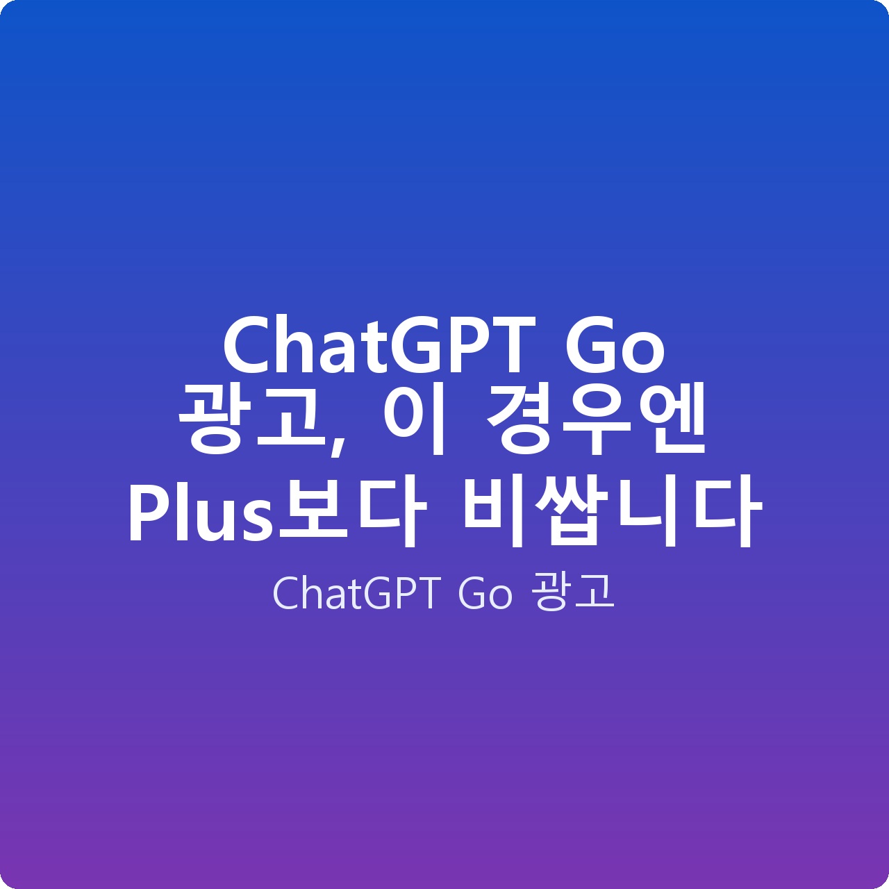 ChatGPT Go 광고, 이 경우엔 Plus보다 비쌉니다