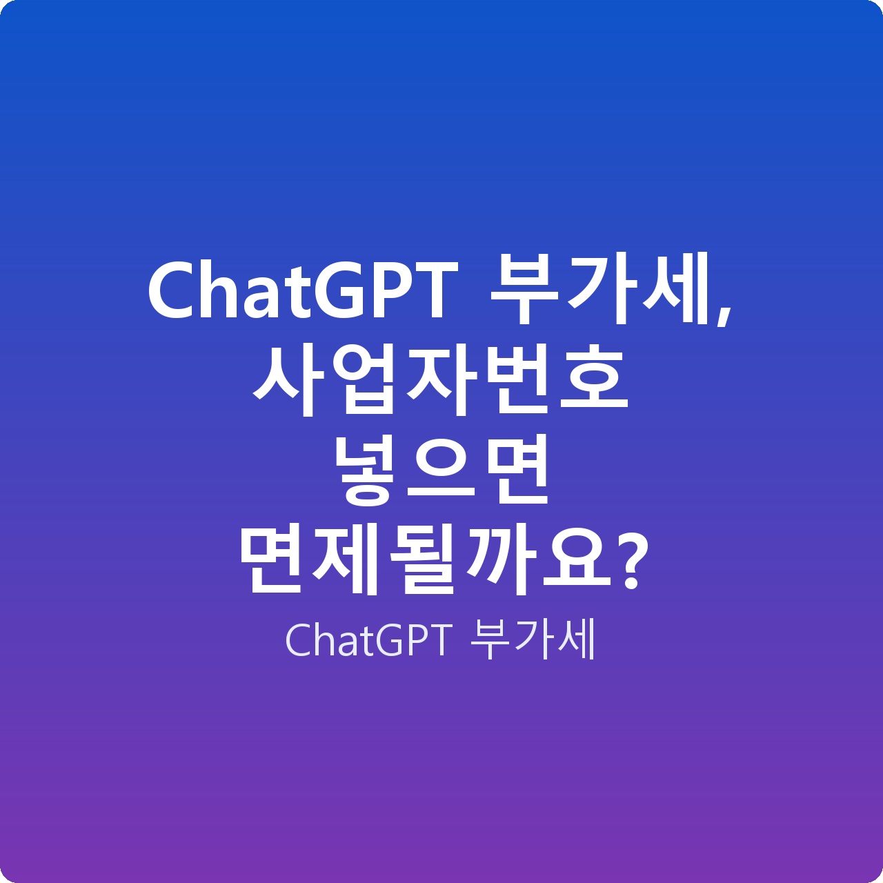 ChatGPT 부가세, 사업자번호 넣으면 면제될까요?