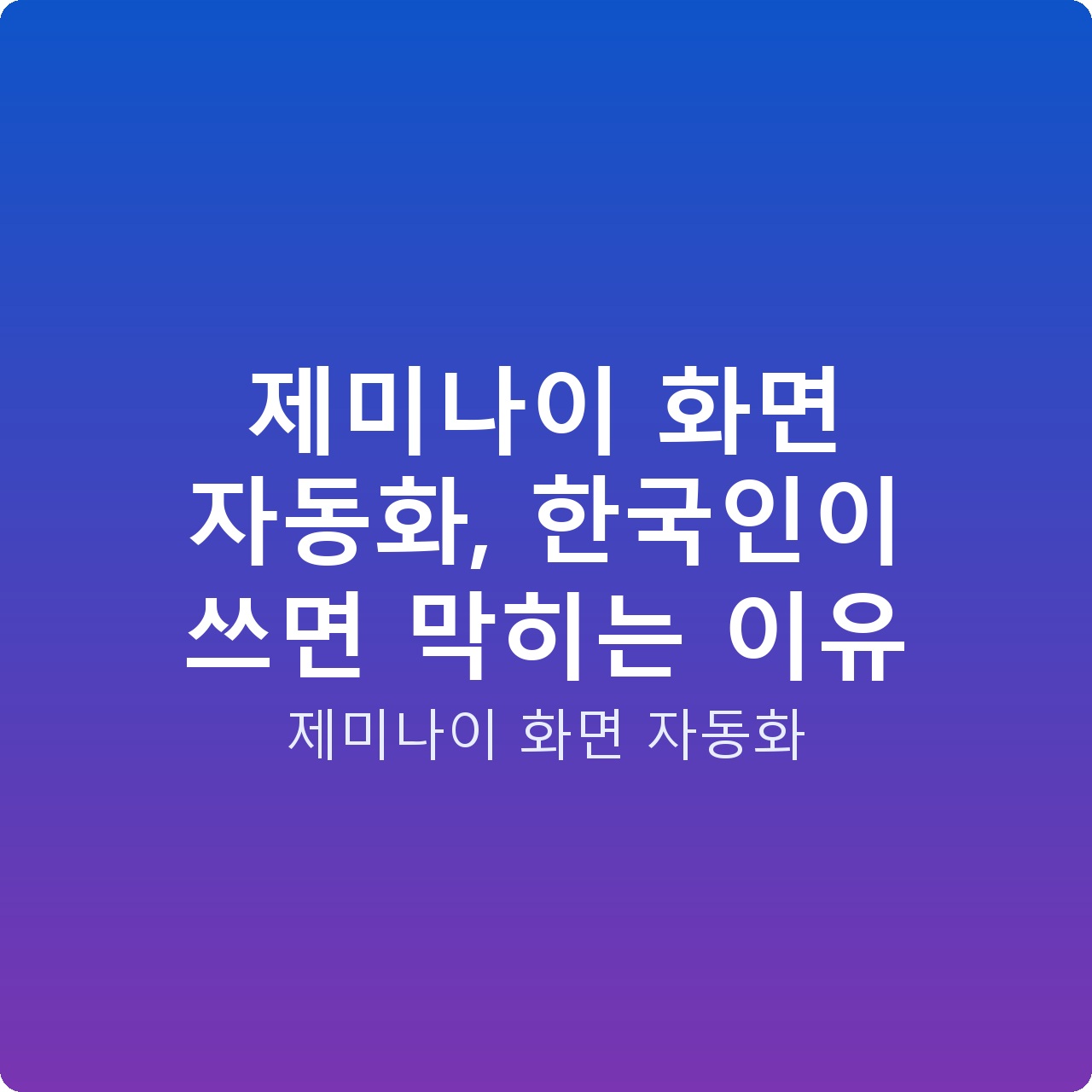 제미나이 화면 자동화, 한국인이 쓰면 막히는 이유
