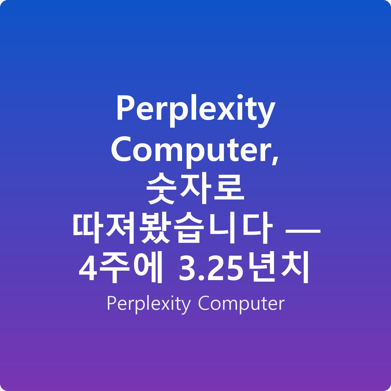 Perplexity Computer, 숫자로 따져봤습니다 — 4주에 3.25년치