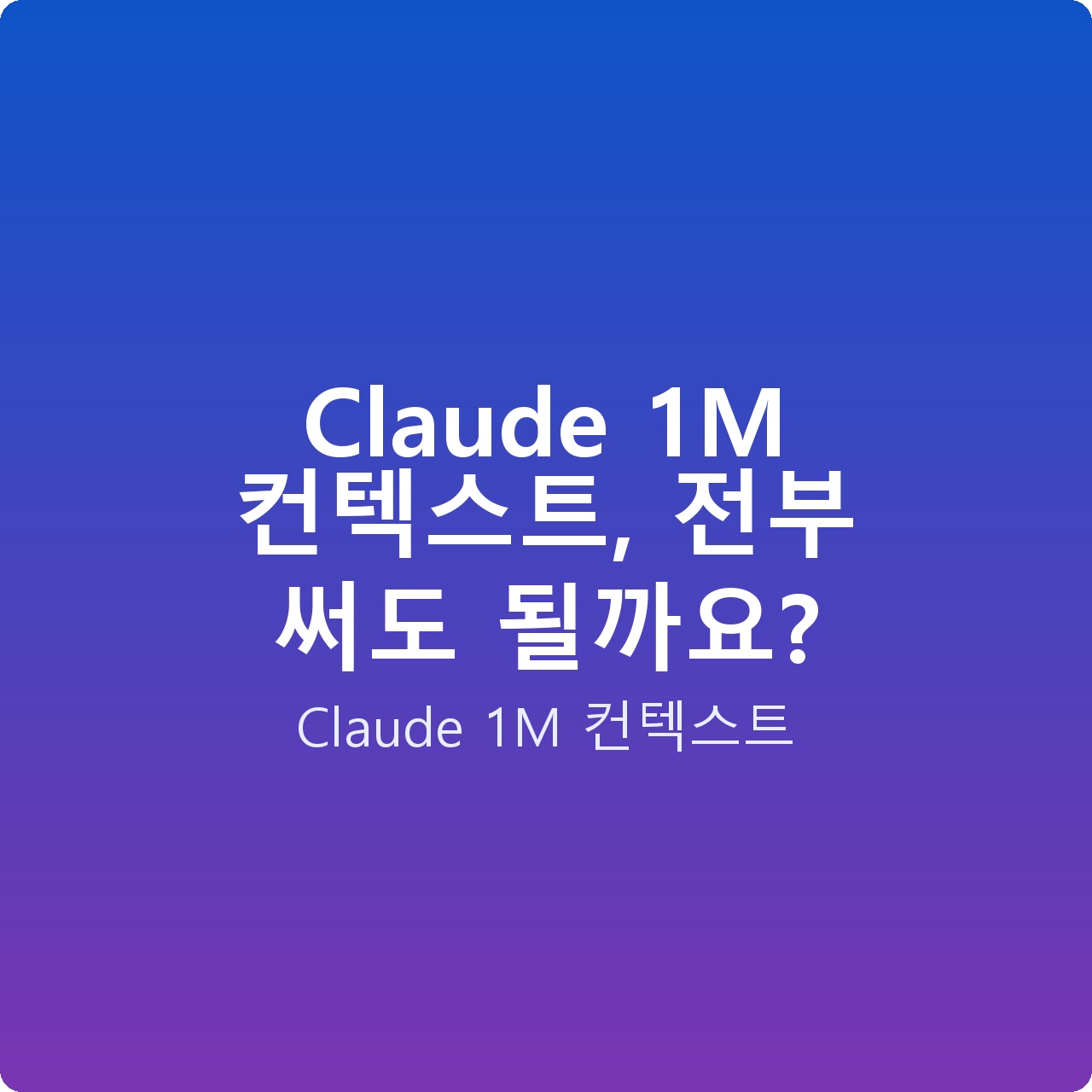 Claude 1M 컨텍스트, 전부 써도 될까요?
