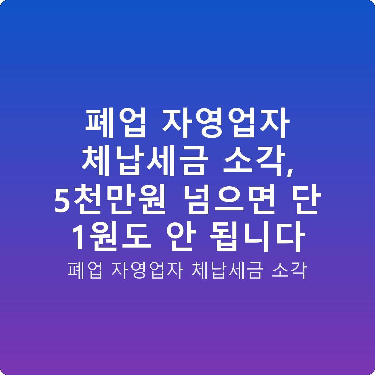 폐업 자영업자 체납세금 소각, 5천만원 넘으면 단 1원도 안 됩니다