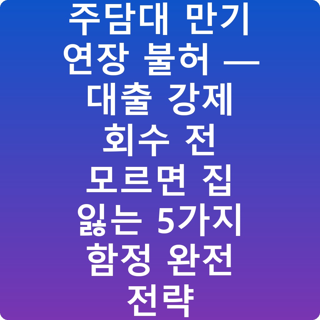 다주택자 주담대 만기 연장 불허 — 대출 강제 회수 전 모르면 집 잃는 5가지 함정 완전 전략