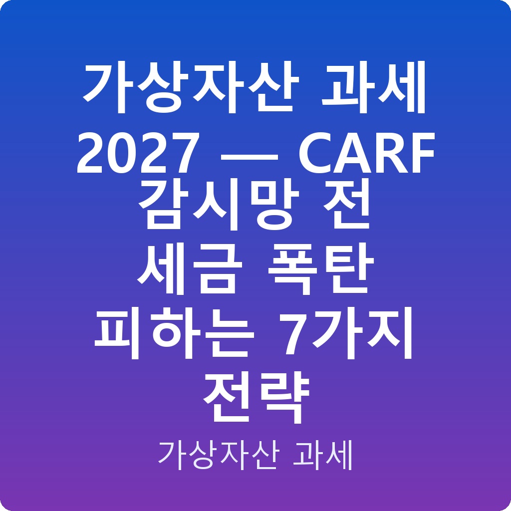 가상자산 과세 2027 — CARF 감시망 전 세금 폭탄 피하는 7가지 전략