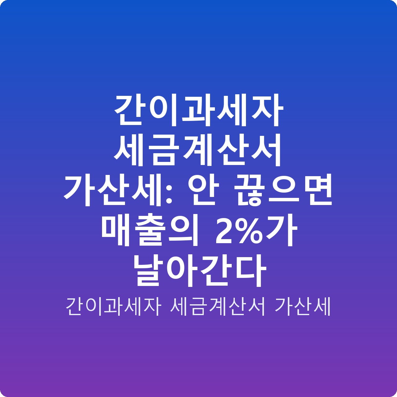 간이과세자 세금계산서 가산세: 안 끊으면 매출의 2%가 날아간다