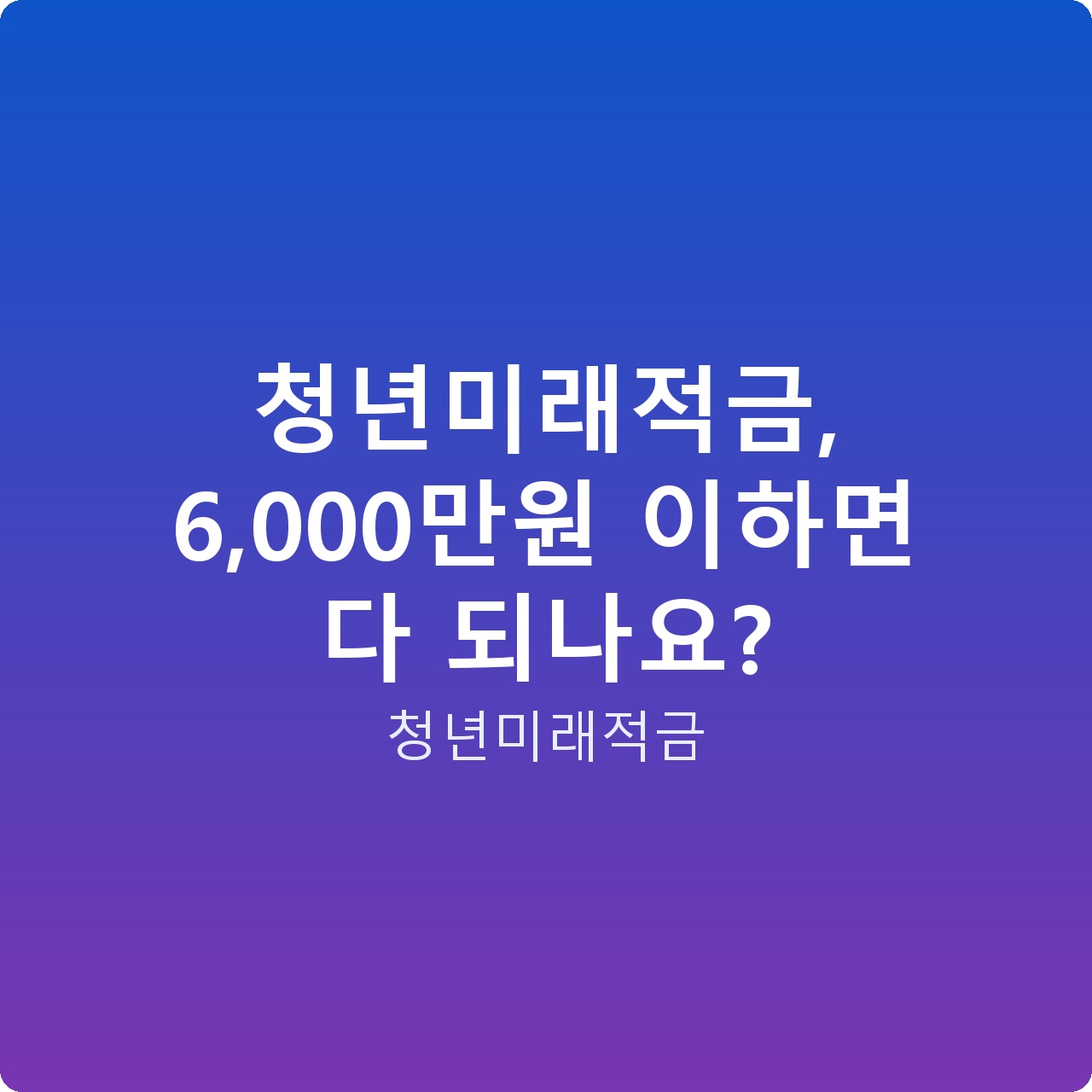 청년미래적금, 6,000만원 이하면 다 되나요?