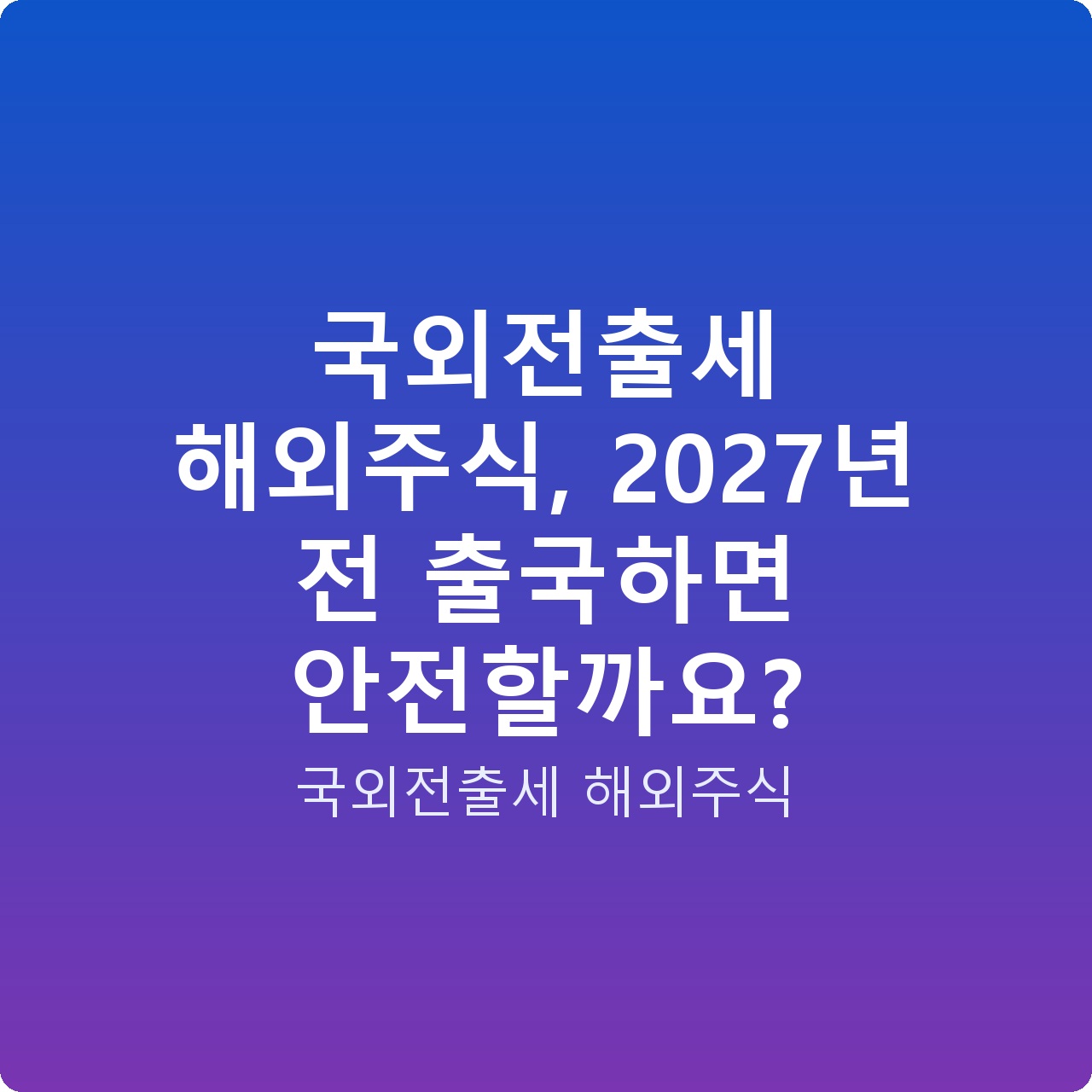 국외전출세 해외주식, 2027년 전 출국하면 안전할까요?