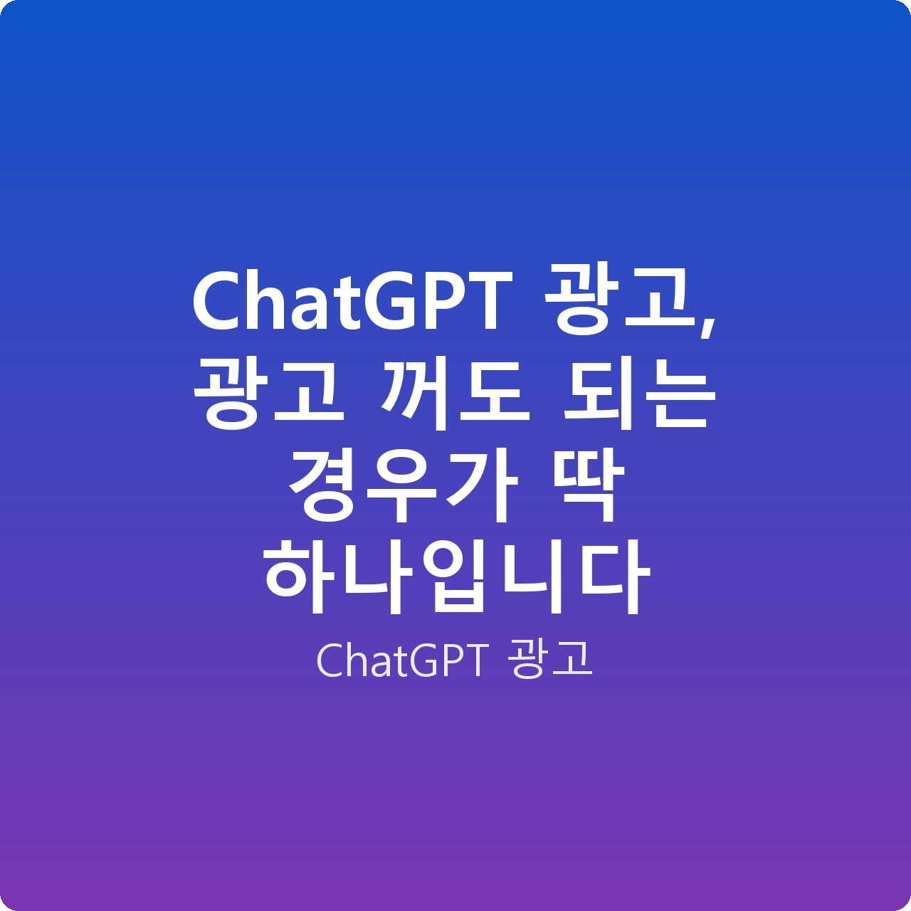 ChatGPT 광고, 광고 꺼도 되는 경우가 딱 하나입니다