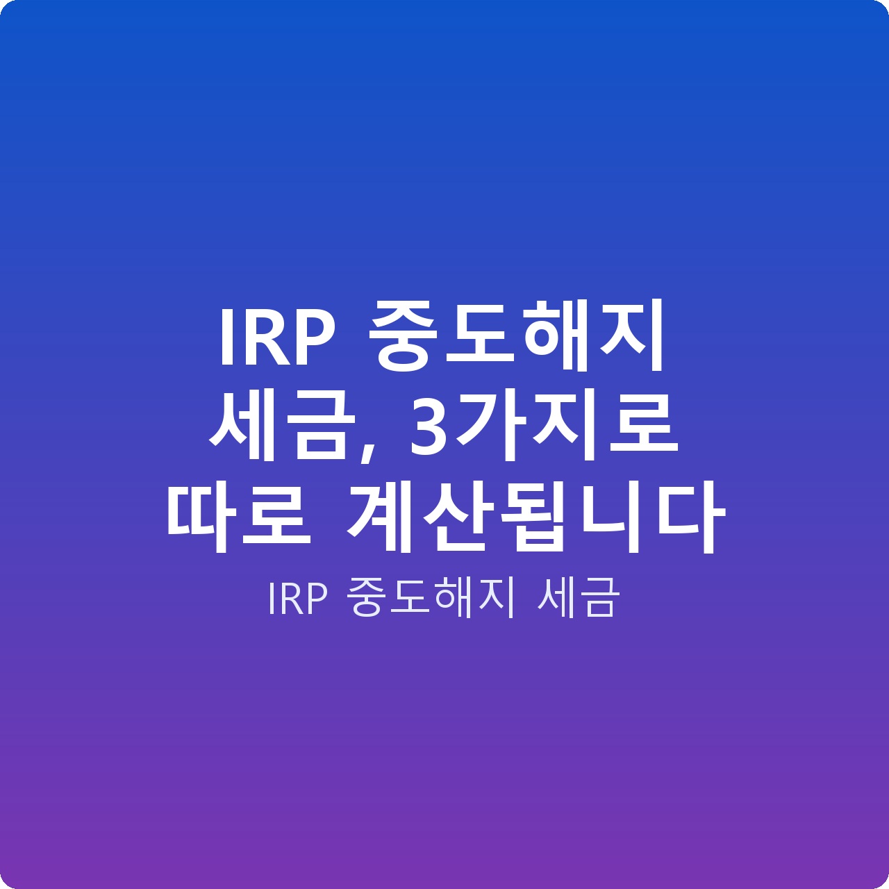 IRP 중도해지 세금, 3가지로 따로 계산됩니다