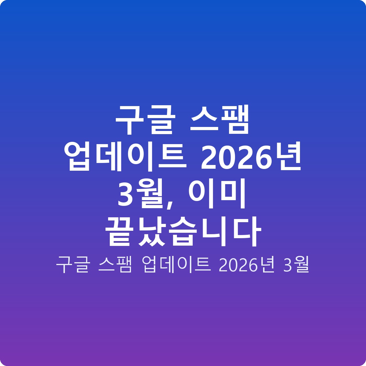 구글 스팸 업데이트 2026년 3월, 이미 끝났습니다 구글 스팸 업데이트 2026년 3월, 이미 끝났습니다