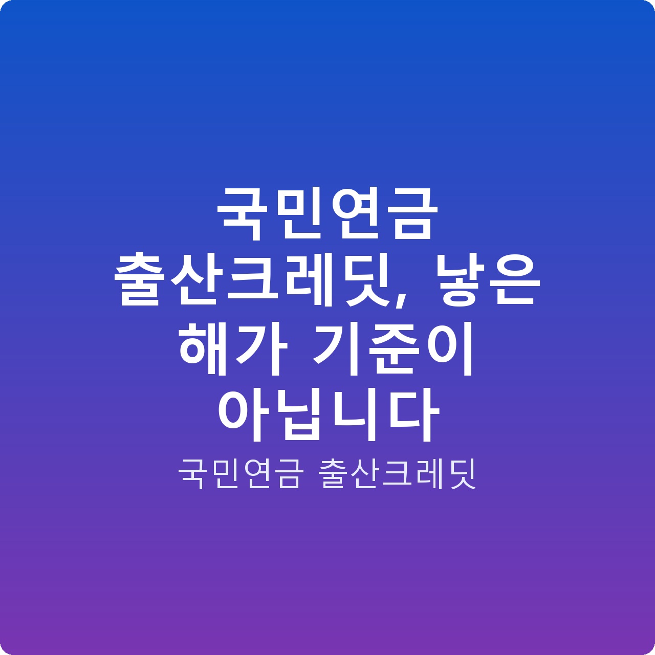 국민연금 출산크레딧, 낳은 해가 기준이 아닙니다