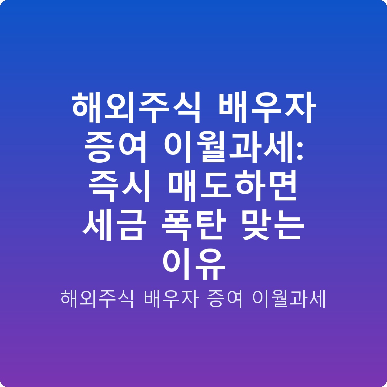 해외주식 배우자 증여 이월과세: 즉시 매도하면 세금 폭탄 맞는 이유