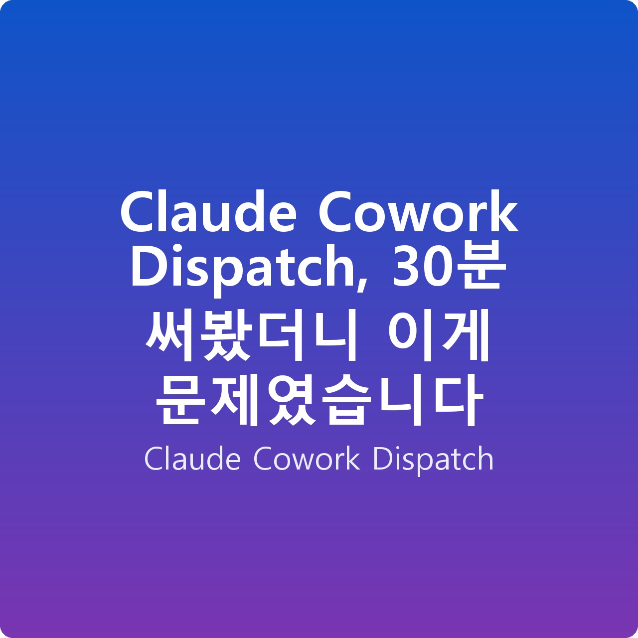 Claude Cowork Dispatch, 30분 써봤더니 이게 문제였습니다