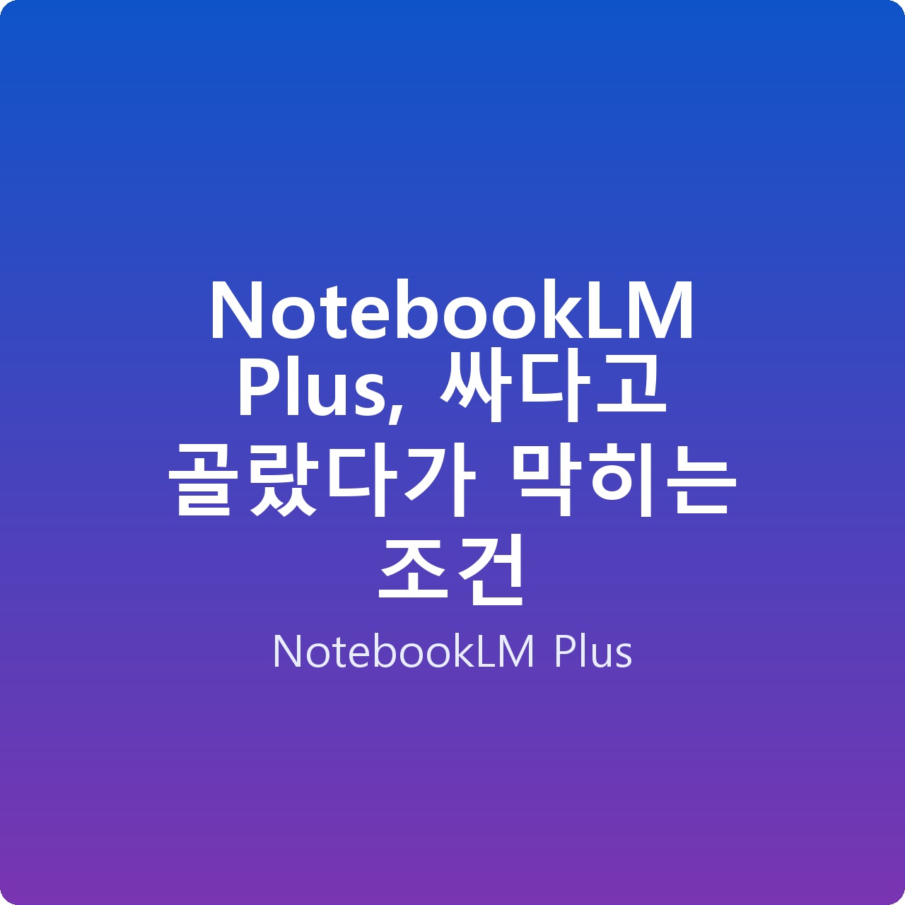 NotebookLM Plus, 싸다고 골랐다가 막히는 조건