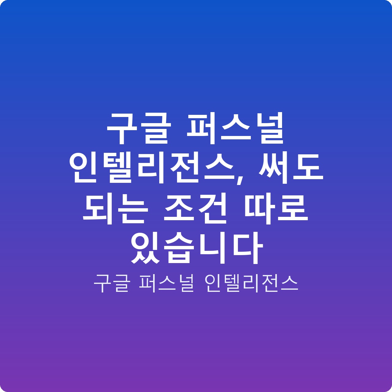 구글 퍼스널 인텔리전스, 써도 되는 조건 따로 있습니다