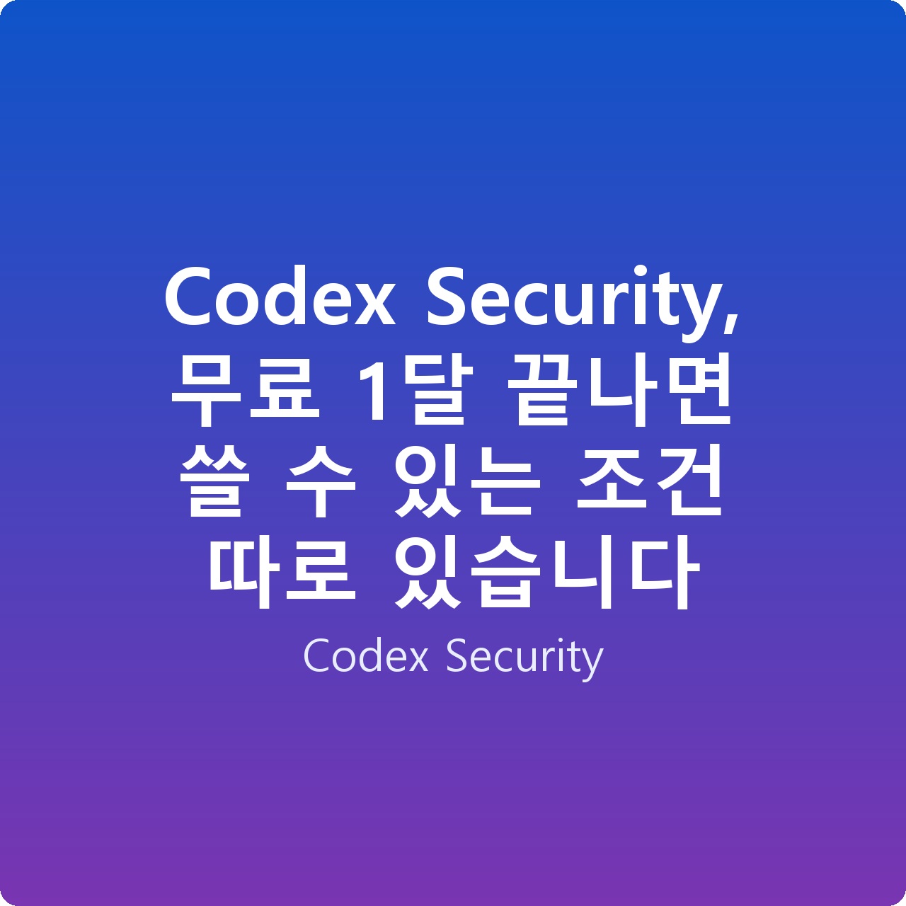 Codex Security, 무료 1달 끝나면 쓸 수 있는 조건 따로 있습니다