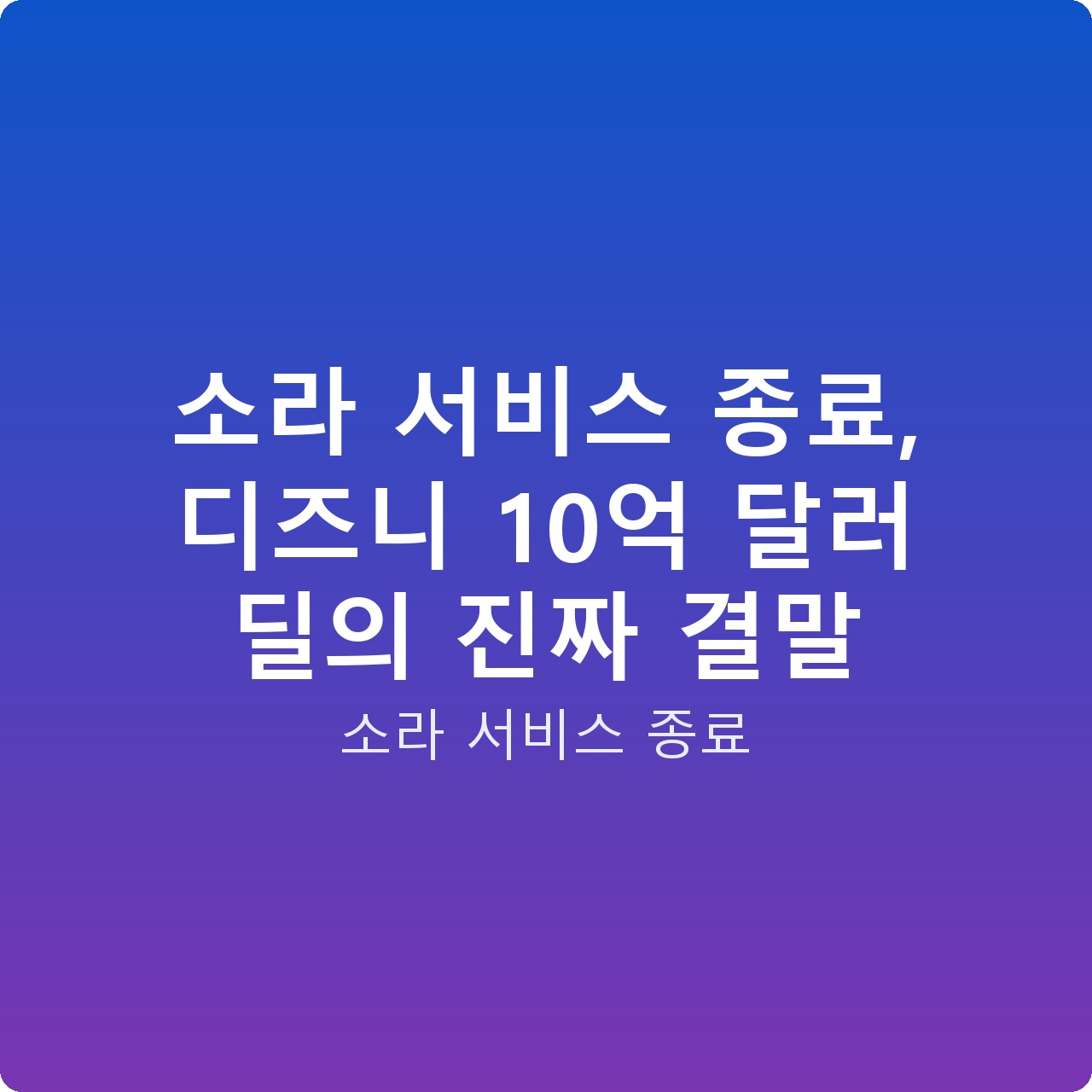 소라 서비스 종료, 디즈니 10억 달러 딜의 진짜 결말