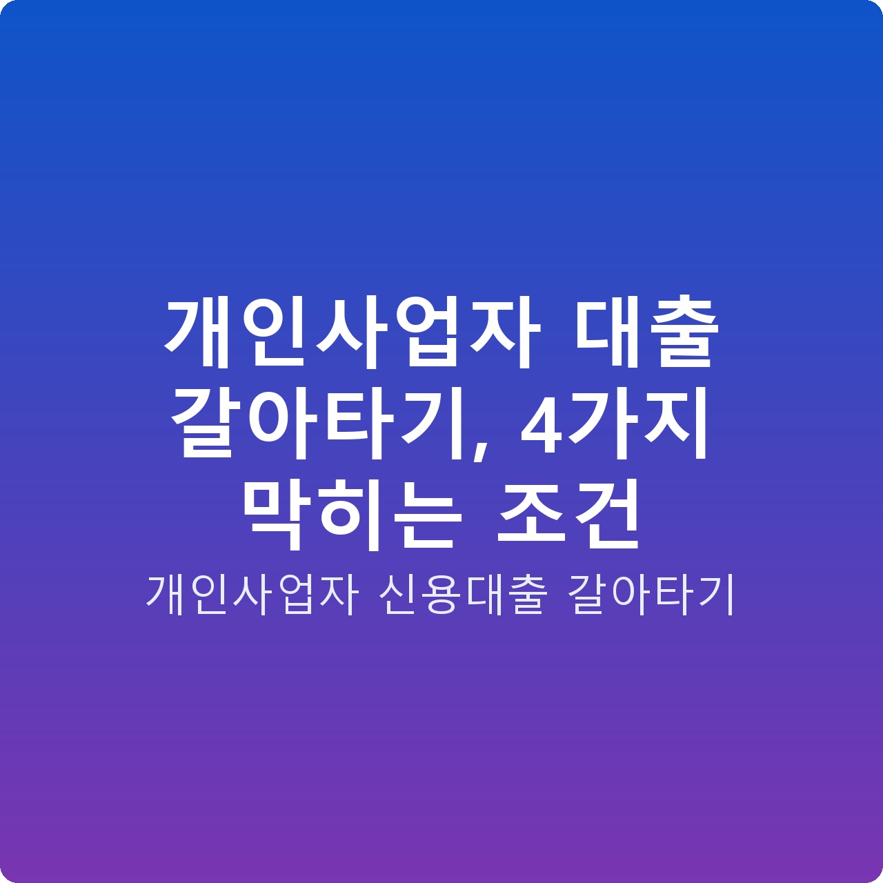개인사업자 대출 갈아타기, 4가지 막히는 조건