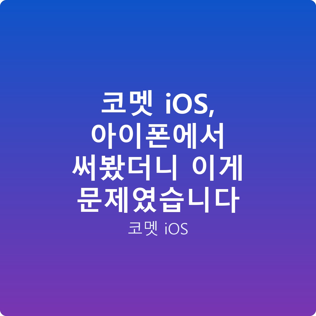 코멧 iOS, 아이폰에서 써봤더니 이게 문제였습니다