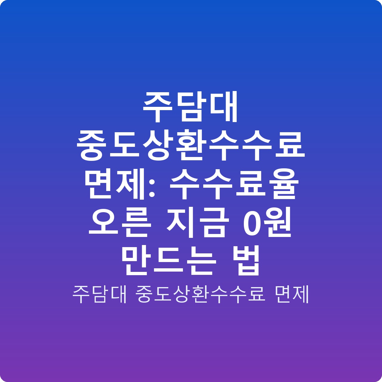 주담대 중도상환수수료 면제: 수수료율 오른 지금 0원 만드는 법