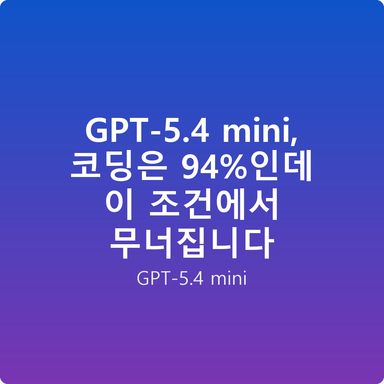 GPT-5.4 mini, 코딩은 94%인데 이 조건에서 무너집니다 GPT-5.4 mini, 코딩은 94%인데 이 조건에서 무너집니다