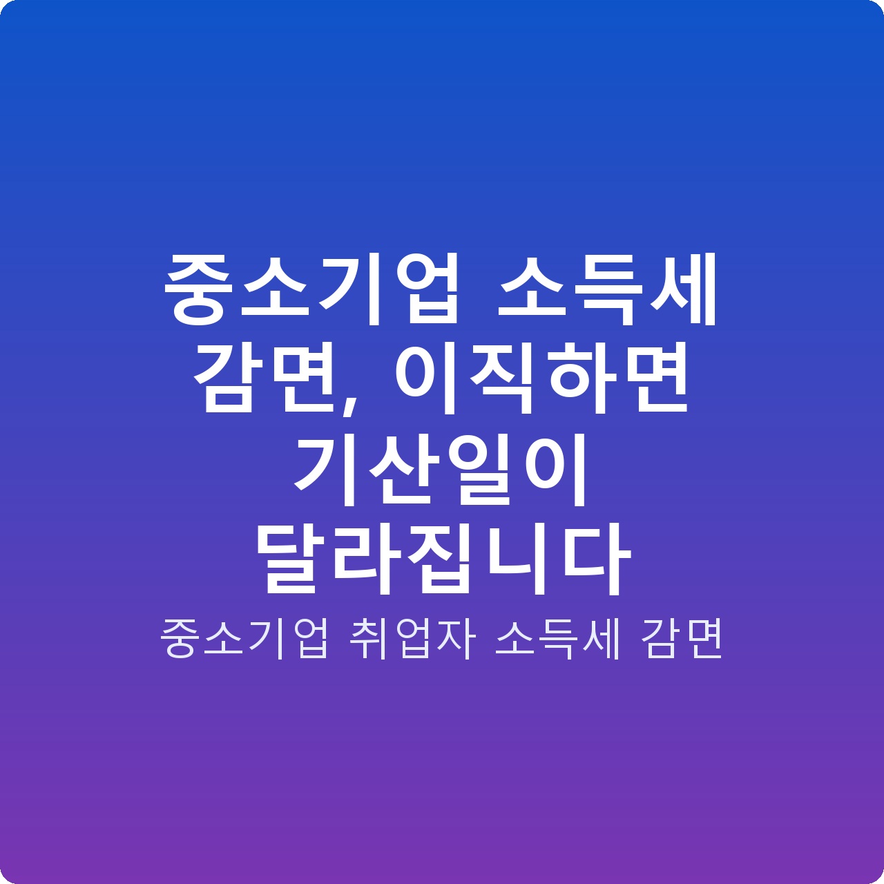 중소기업 소득세 감면, 이직하면 기산일이 달라집니다
