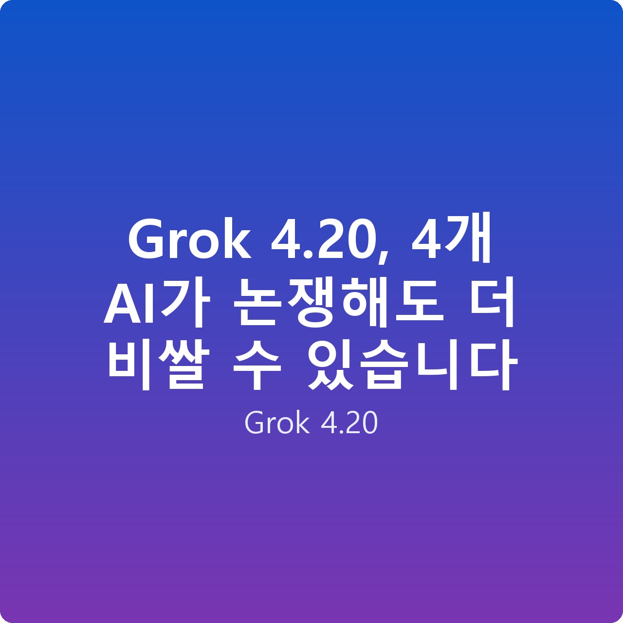 Grok 4.20, 4개 AI가 논쟁해도 더 비쌀 수 있습니다