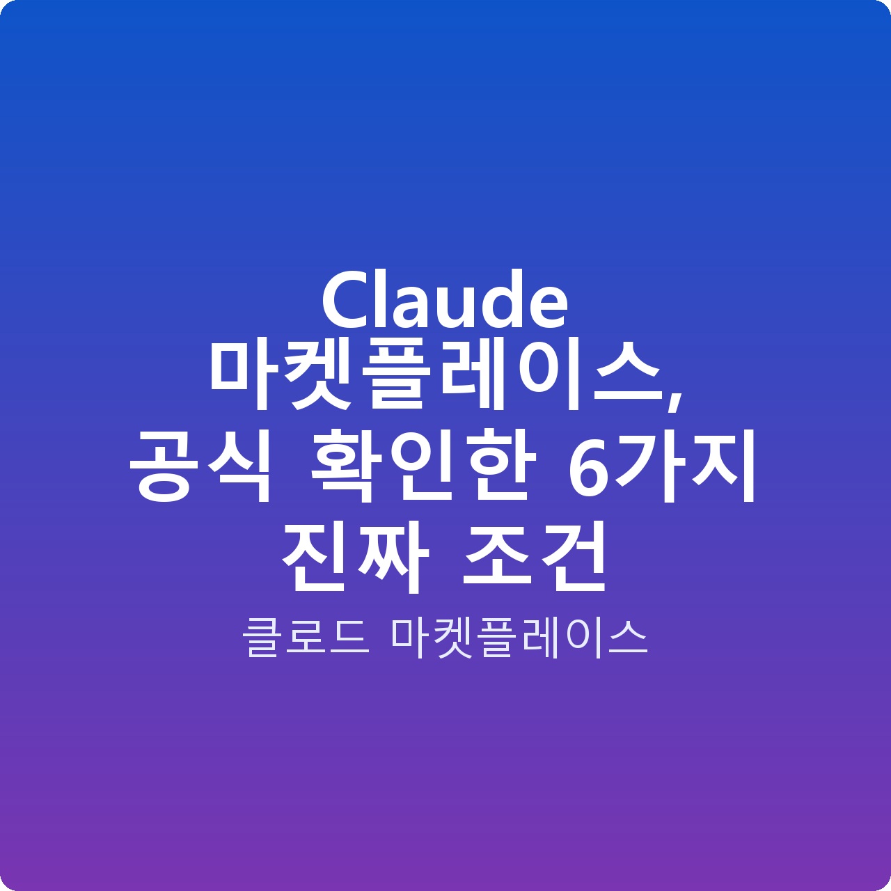 Claude 마켓플레이스, 공식 확인한 6가지 진짜 조건