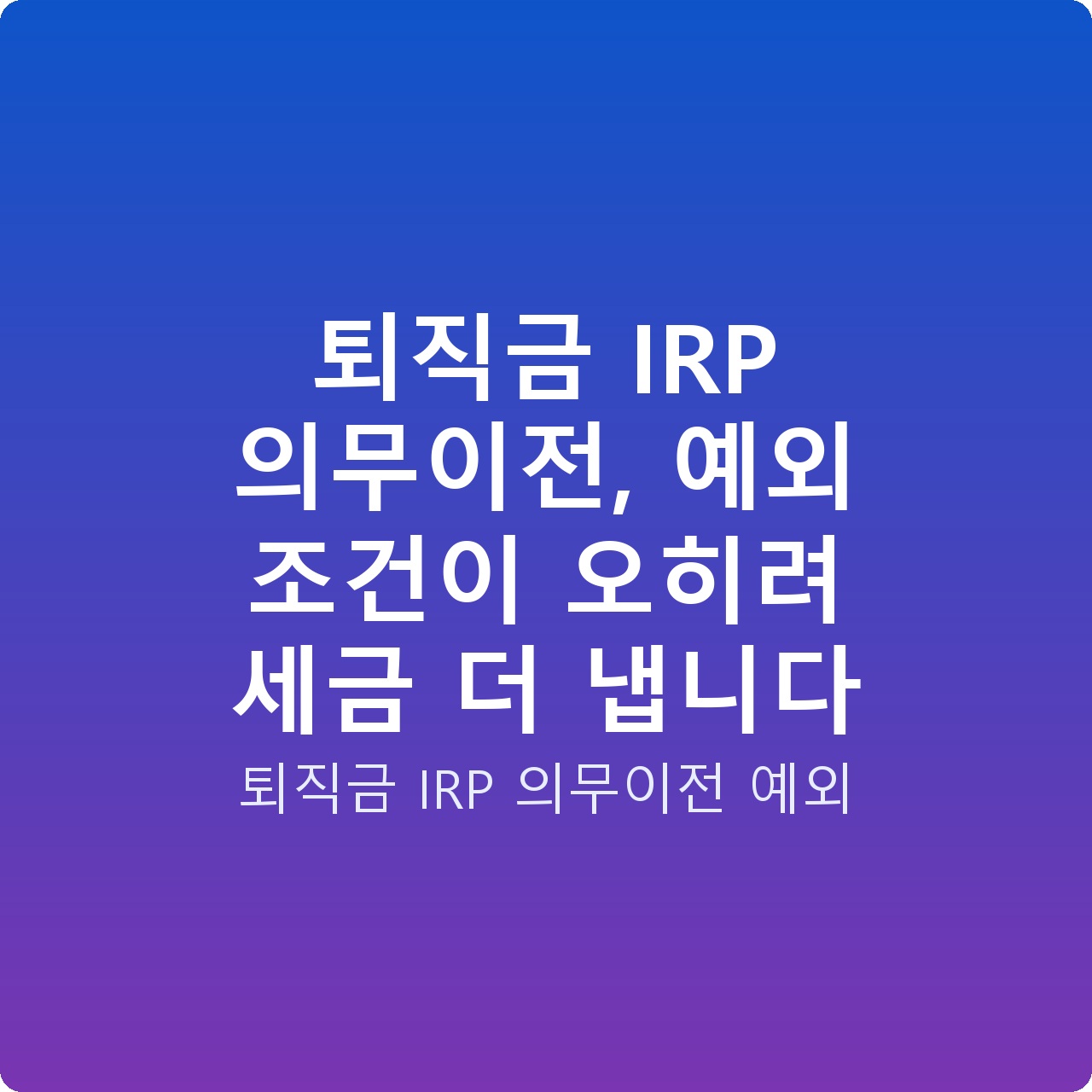 퇴직금 IRP 의무이전, 예외 조건이 오히려 세금 더 냅니다