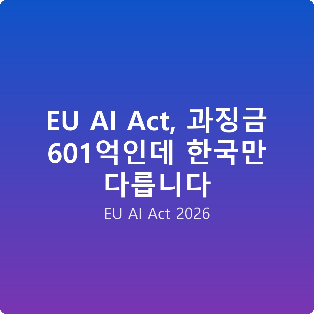 EU AI Act, 과징금 601억인데 한국만 다릅니다