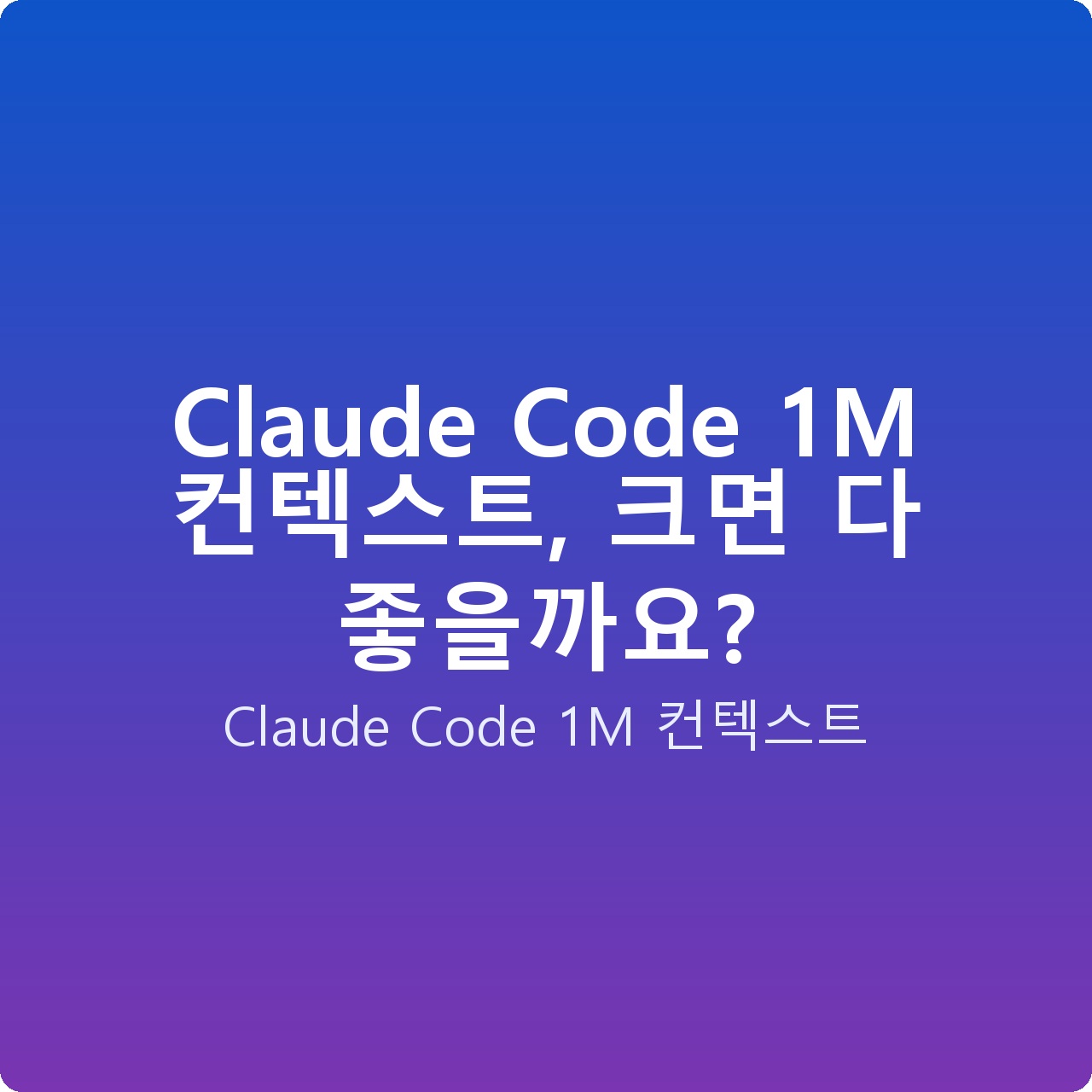 Claude Code 1M 컨텍스트, 크면 다 좋을까요?