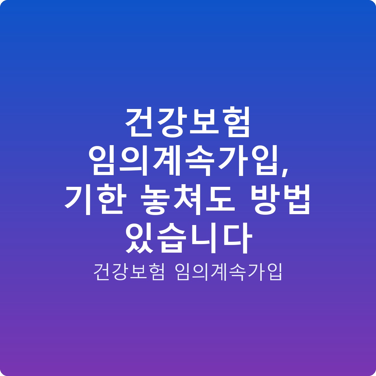 건강보험 임의계속가입, 기한 놓쳐도 방법 있습니다