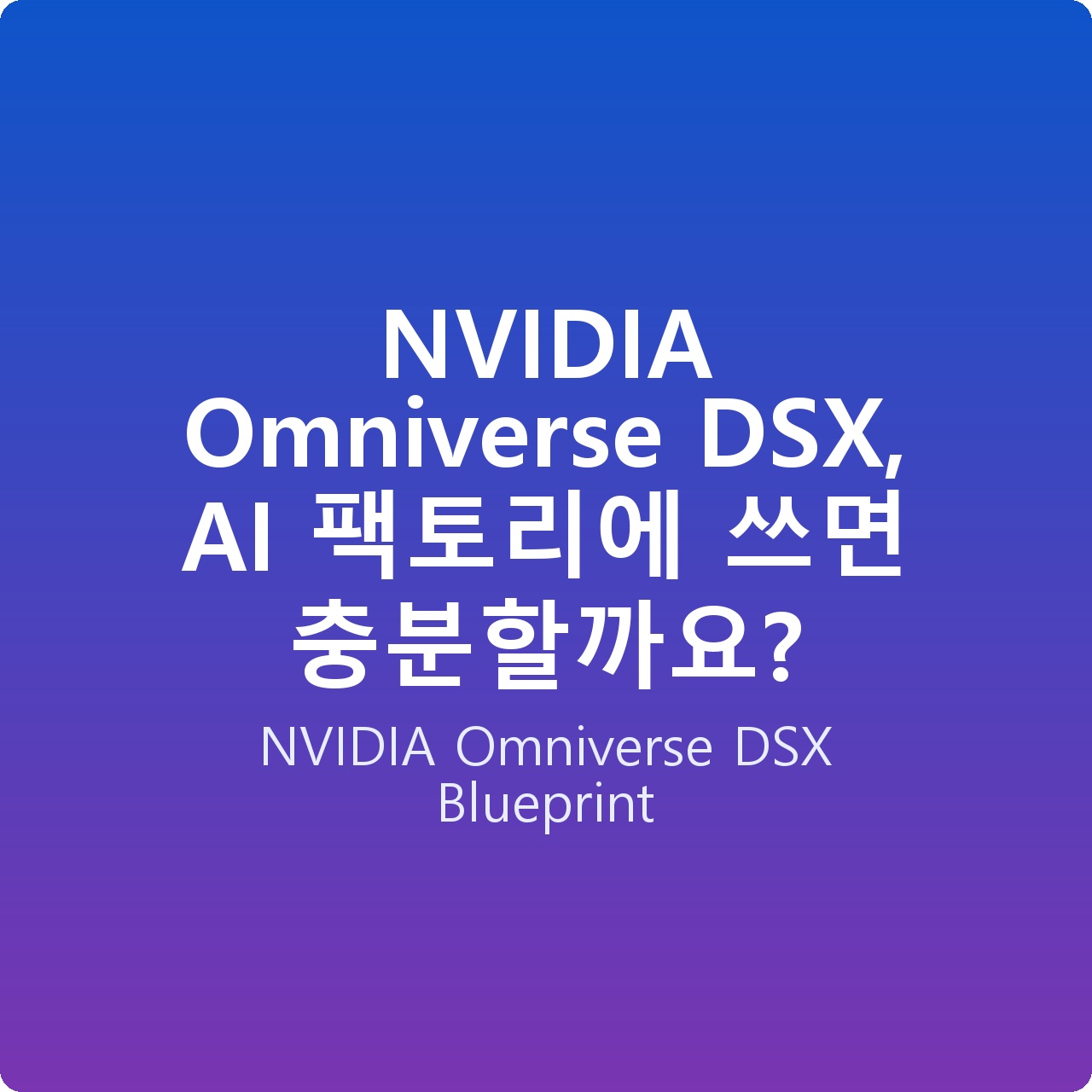 NVIDIA Omniverse DSX, AI 팩토리에 쓰면 충분할까요?