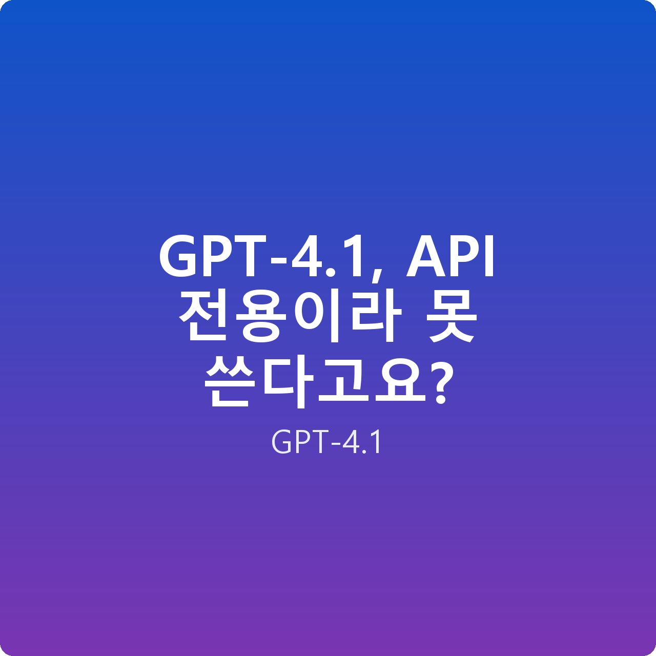 GPT-4.1, API 전용이라 못 쓴다고요?