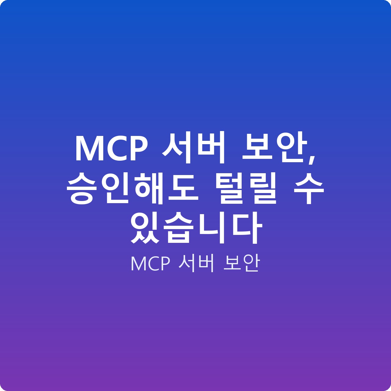 MCP 서버 보안, 승인해도 털릴 수 있습니다