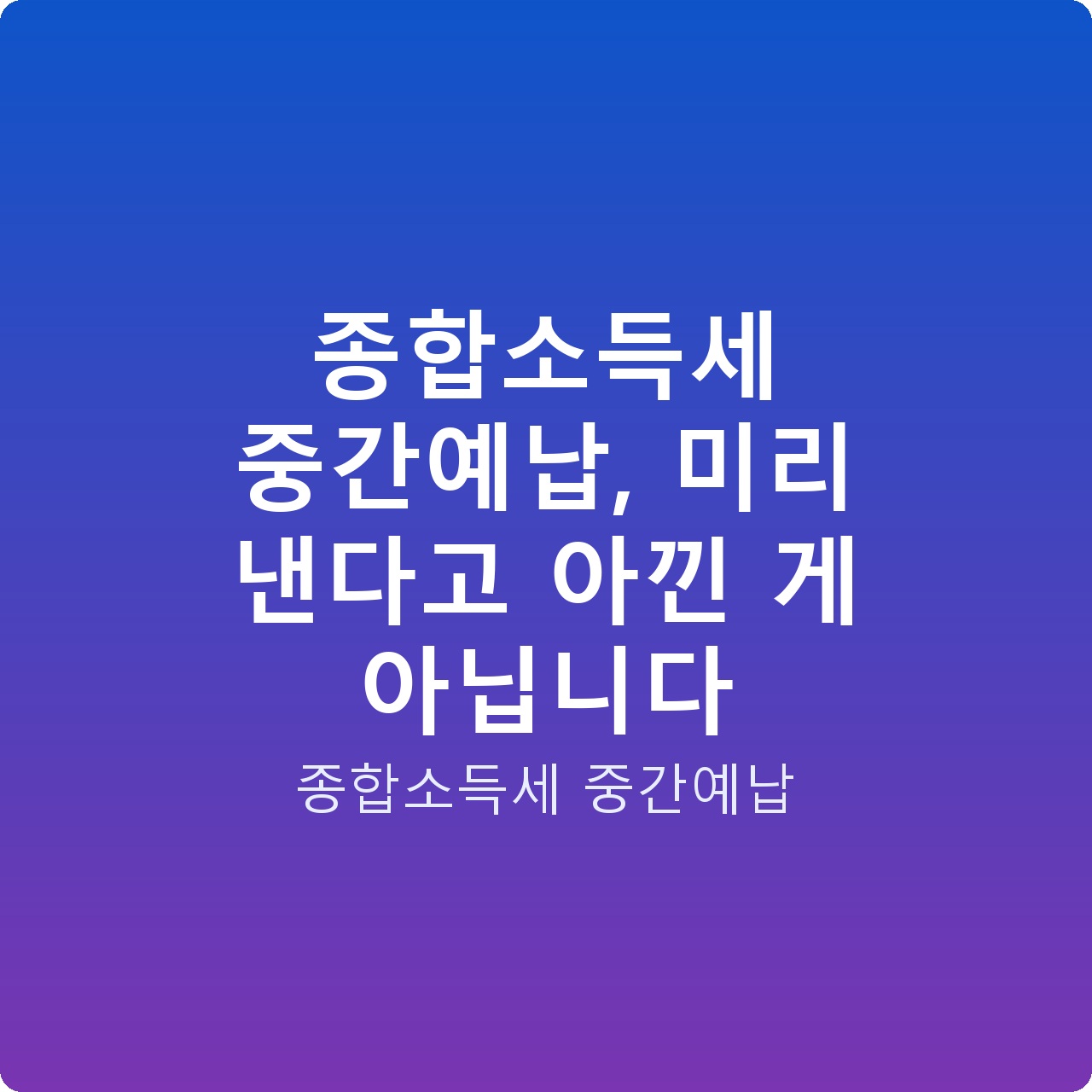 종합소득세 중간예납, 미리 낸다고 아낀 게 아닙니다