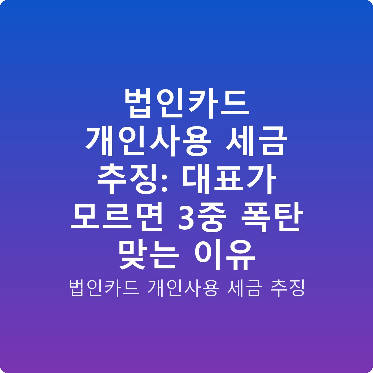 법인카드 개인사용 세금 추징: 대표가 모르면 3중 폭탄 맞는 이유